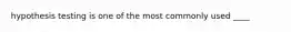 hypothesis testing is one of the most commonly used ____