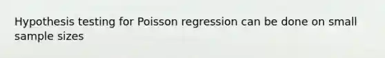 Hypothesis testing for Poisson regression can be done on small sample sizes