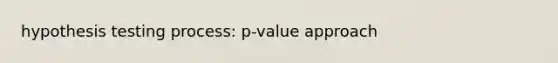 hypothesis testing process: p-value approach