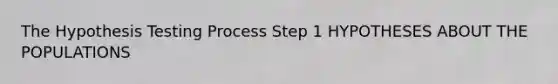 The Hypothesis Testing Process Step 1 HYPOTHESES ABOUT THE POPULATIONS