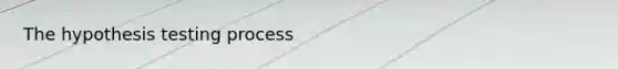 The hypothesis testing process