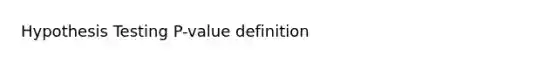 Hypothesis Testing P-value definition