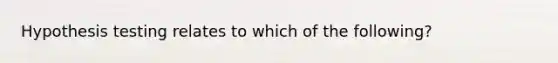 Hypothesis testing relates to which of the following?