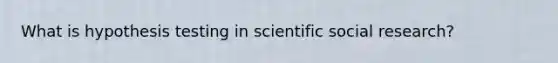 What is hypothesis testing in scientific social research?