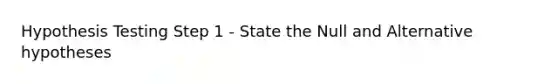 Hypothesis Testing Step 1 - State the Null and Alternative hypotheses