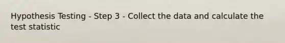 Hypothesis Testing - Step 3 - Collect the data and calculate the test statistic