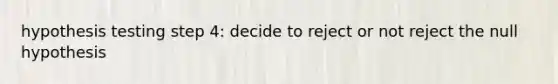 hypothesis testing step 4: decide to reject or not reject the null hypothesis