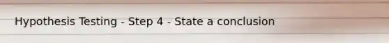 Hypothesis Testing - Step 4 - State a conclusion