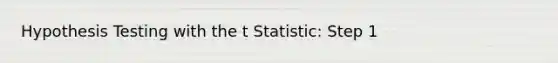 Hypothesis Testing with the t Statistic: Step 1