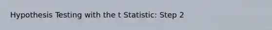 Hypothesis Testing with the t Statistic: Step 2