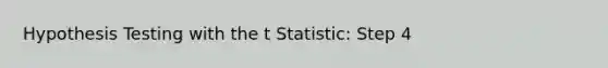 Hypothesis Testing with the t Statistic: Step 4