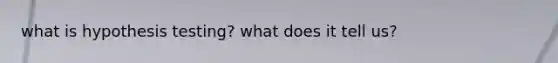 what is hypothesis testing? what does it tell us?