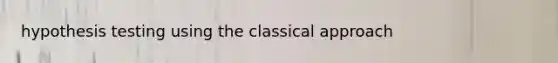 hypothesis testing using the classical approach