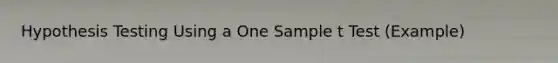 Hypothesis Testing Using a One Sample t Test (Example)