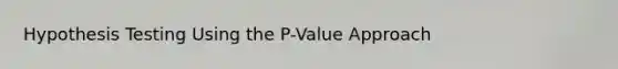 Hypothesis Testing Using the P-Value Approach