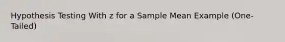 Hypothesis Testing With z for a Sample Mean Example (One-Tailed)