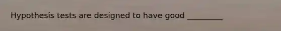 Hypothesis tests are designed to have good _________