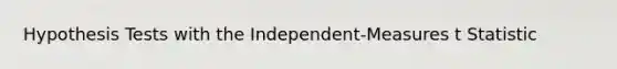 Hypothesis Tests with the Independent-Measures t Statistic