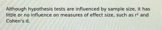 Although hypothesis tests are influenced by sample size, it has little or no influence on measures of effect size, such as r² and Cohen's d.