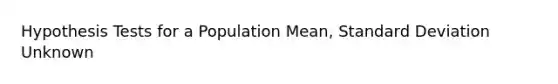 Hypothesis Tests for a Population Mean, Standard Deviation Unknown