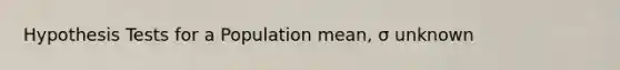 Hypothesis Tests for a Population mean, σ unknown