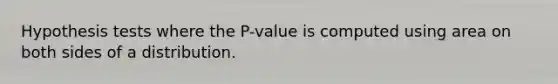 Hypothesis tests where the P-value is computed using area on both sides of a distribution.