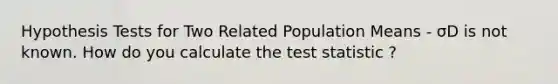 Hypothesis Tests for Two Related Population Means - σD is not known. How do you calculate the test statistic ?