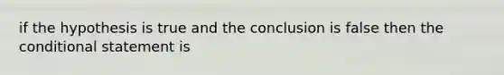 if the hypothesis is true and the conclusion is false then <a href='https://www.questionai.com/knowledge/kkQpDimdJH-the-conditional' class='anchor-knowledge'>the conditional</a> statement is