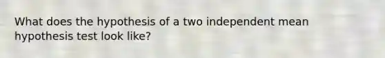 What does the hypothesis of a two independent mean hypothesis test look like?