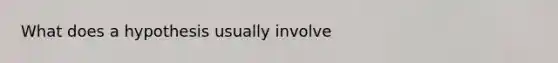 What does a hypothesis usually involve