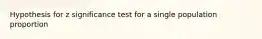 Hypothesis for z significance test for a single population proportion