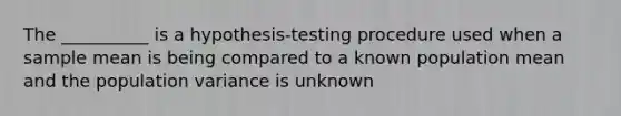 The __________ is a hypothesis-testing procedure used when a sample mean is being compared to a known population mean and the population variance is unknown