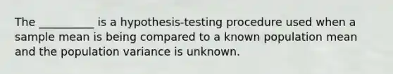 The __________ is a hypothesis-testing procedure used when a sample mean is being compared to a known population mean and the population variance is unknown.