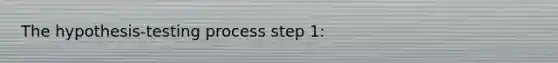 The hypothesis-testing process step 1: