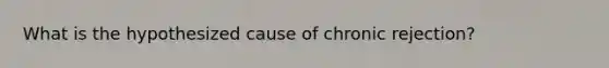 What is the hypothesized cause of chronic rejection?