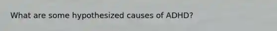 What are some hypothesized causes of ADHD?