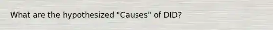 What are the hypothesized "Causes" of DID?