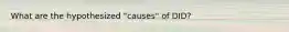 What are the hypothesized "causes" of DID?
