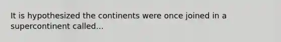 It is hypothesized the continents were once joined in a supercontinent called...