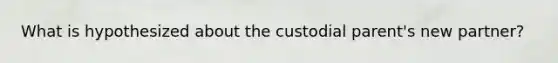 What is hypothesized about the custodial parent's new partner?