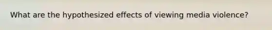 What are the hypothesized effects of viewing media violence?