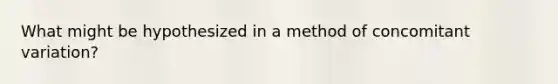 What might be hypothesized in a method of concomitant variation?