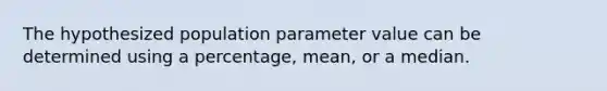 The hypothesized population parameter value can be determined using a percentage, mean, or a median.