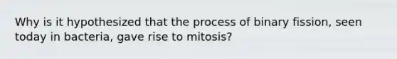 Why is it hypothesized that the process of binary fission, seen today in bacteria, gave rise to mitosis?