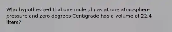 Who hypothesized thal one mole of gas at one atmosphere pressure and zero degrees Centigrade has a volume of 22.4 liters?