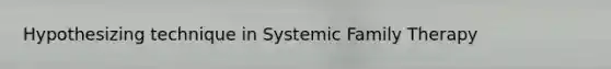 Hypothesizing technique in Systemic Family Therapy