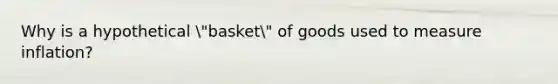 Why is a hypothetical "basket" of goods used to measure inflation?