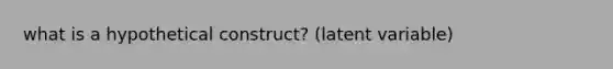 what is a hypothetical construct? (latent variable)