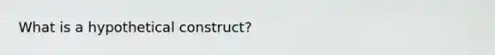 What is a hypothetical construct?