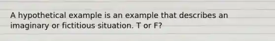 A hypothetical example is an example that describes an imaginary or fictitious situation. T or F?